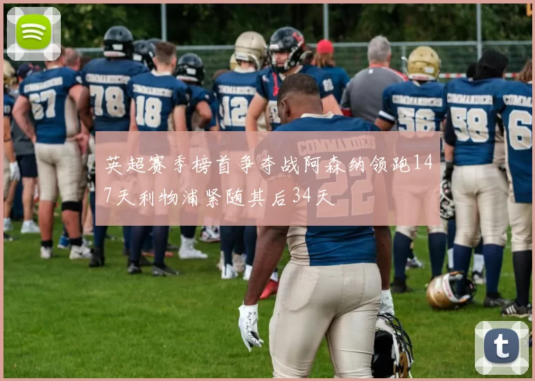 英超赛季榜首争夺战阿森纳领跑147天利物浦紧随其后34天